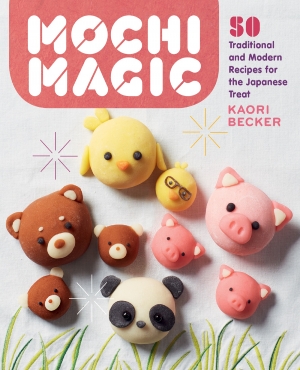 Mochi Magic; 50 Traitional and Modern Recipes for the Japanese Treat KAORI BECKER