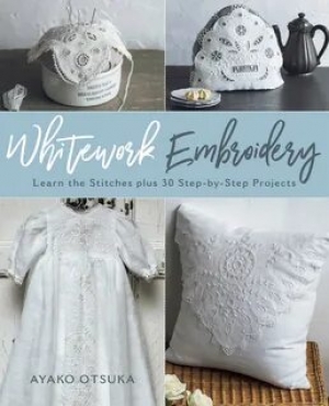 Ayako Otsuka Whitework Embroidery: Learn the Stitches plus 30 Step-by-Step Projects 2019
