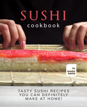 Sushi Cookbook Tasty Sushi Recipes You Can Definitely Make at Home!