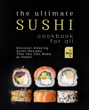 The Ultimate Sushi Cookbook for All Discover Amazing Sushi Recipes That You Can Make at Home