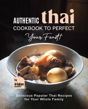 Authentic Thai Cookbook to Perfect Your Feast! Delicious Popular Thai Recipes for Your Whole Family-